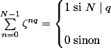 \sum\limits^{N - 1}_{n = 0} \zeta^{nq} = \begin{cases} 1 \text{ si } N \mid q \\\\ 0 \text{ sinon} \end{cases}